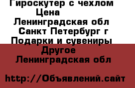 Гироскутер с чехлом › Цена ­ 5 399 - Ленинградская обл., Санкт-Петербург г. Подарки и сувениры » Другое   . Ленинградская обл.